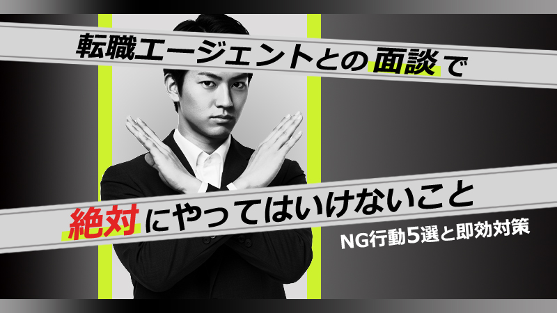 転職エージェントとの面談で絶対にやってはいけないこと｜NG行動5選と即効対策