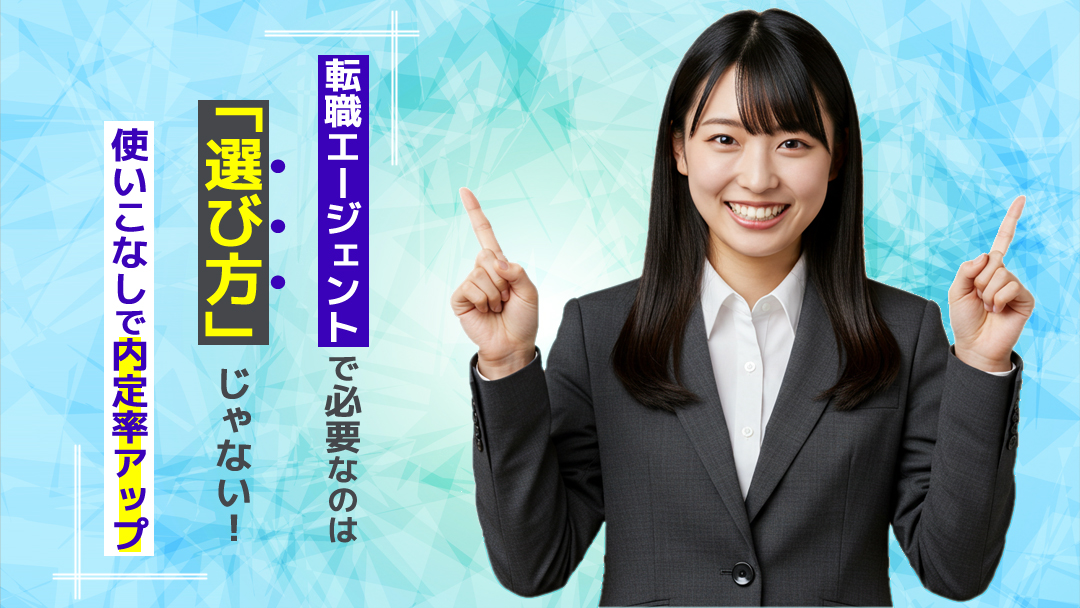 転職エージェントで必要なのは“選び方”じゃない！使いこなしで内定率UP