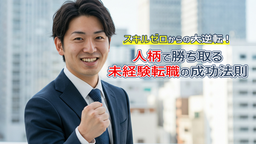 スキルゼロからの大逆転！人柄で勝ち取る未経験転職の成功法則