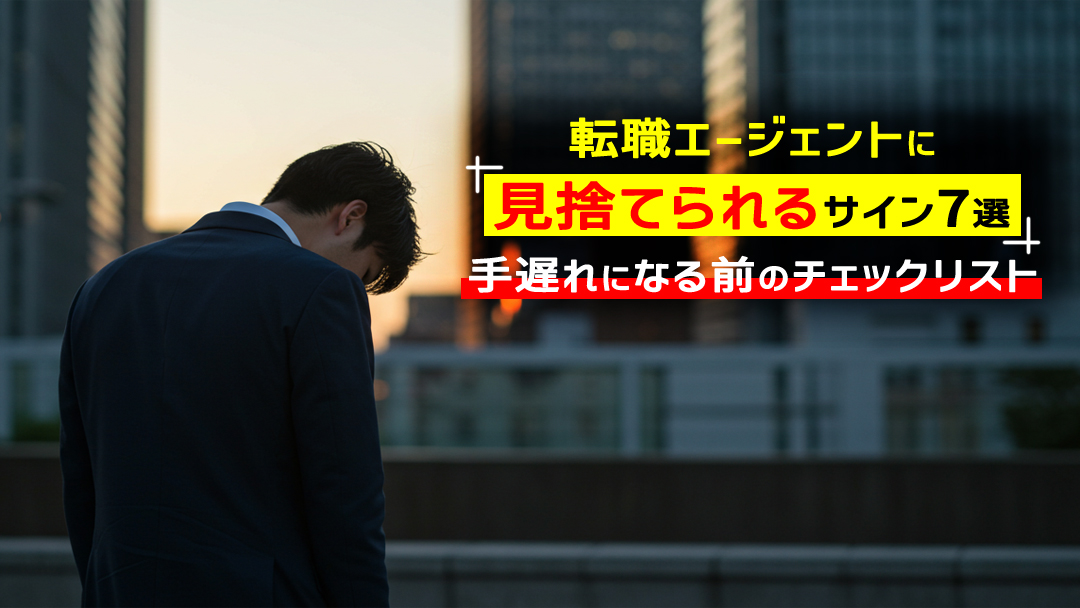 転職エージェントに見捨てられるサイン7選！手遅れになる前のチェックリスト
