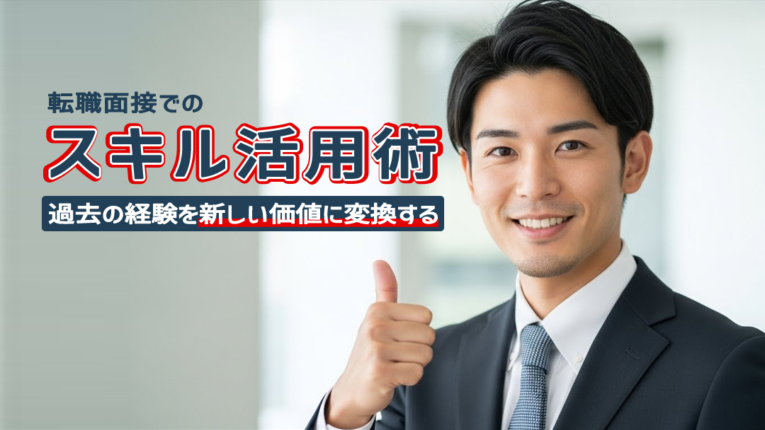転職面接でのスキル活用術｜過去の経験を新しい価値に変換する